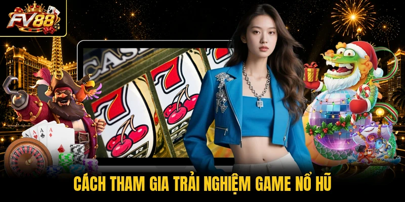 Cách tham gia trải nghiệm game nổ hũ