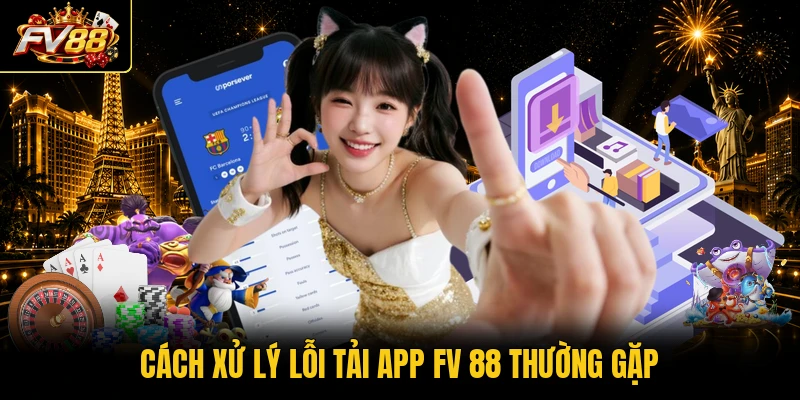 Cách xử lý lỗi tải app FV 88 thường gặp