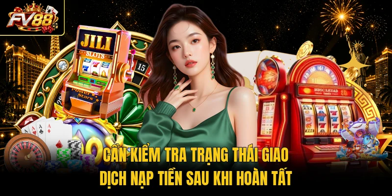 Cần kiểm tra trạng thái giao dịch nạp tiền sau khi hoàn tất