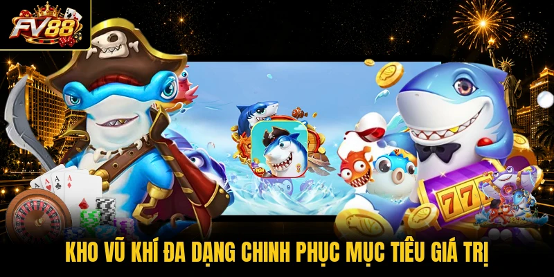 Kho vũ khí đa dạng chinh phục mục tiêu giá trị