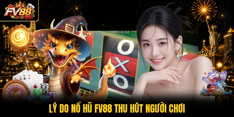 Lý do nổ hũ FV88 thu hút người chơi