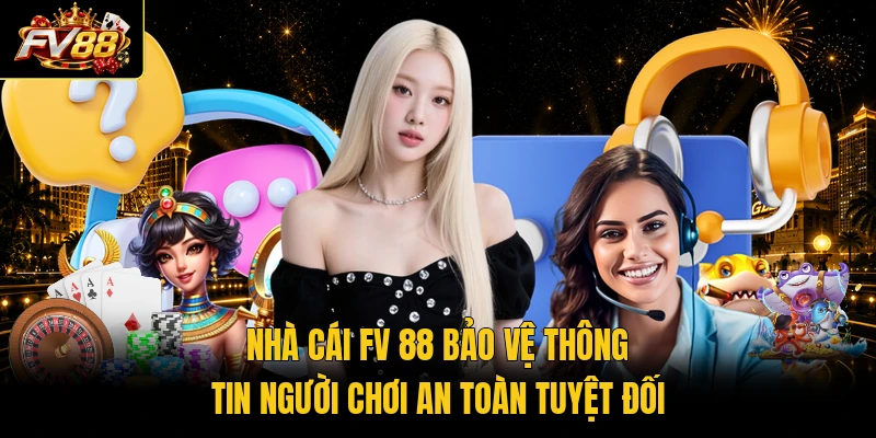 Nhà cái FV 88 bảo vệ thông tin người chơi an toàn tuyệt đối