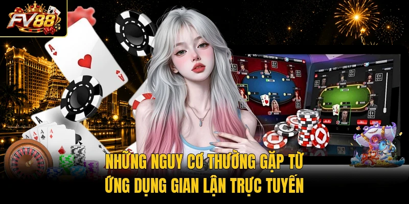 Những nguy cơ thường gặp từ ứng dụng gian lận trực tuyến