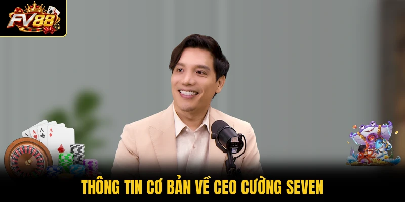 Thông tin cơ bản về CEO Cường Seven