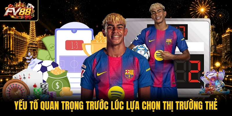 Yếu tố quan trọng trước lúc lựa chọn thị trường thẻ